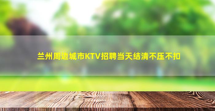 兰州周边城市KTV招聘当天结清不压不扣